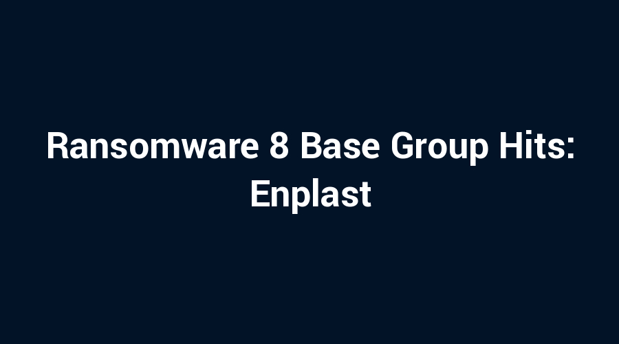 Ransomware 8 Base Group Hits: Enplast
